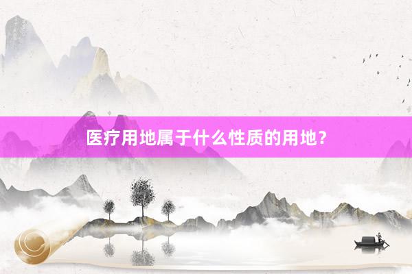 医疗用地属于什么性质的用地？